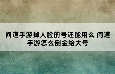 问道手游掉人脸的号还能用么 问道手游怎么倒金给大号